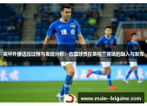 英甲外援适应过程与表现分析:各国球员在英格兰赛场的融入与发挥 英甲外援适应过程与表现分析:各国球员在英格兰赛场的融入与发挥