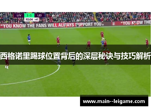 西格诺里踢球位置背后的深层秘诀与技巧解析
