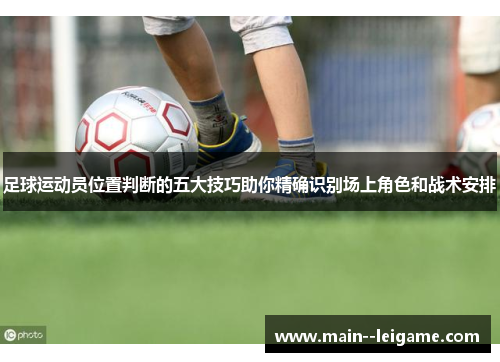 足球运动员位置判断的五大技巧助你精确识别场上角色和战术安排