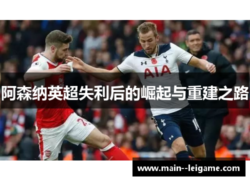 阿森纳英超失利后的崛起与重建之路 阿森纳英超失利后的崛起与重建之路