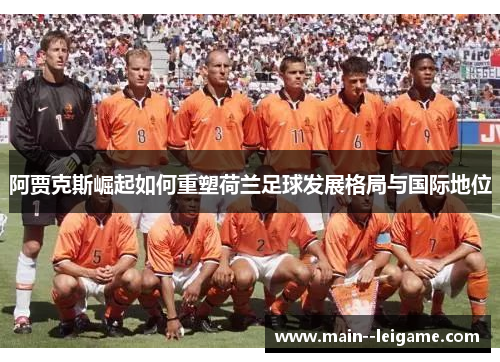 阿贾克斯崛起如何重塑荷兰足球发展格局与国际地位 阿贾克斯崛起如何重塑荷兰足球发展格局与国际地位