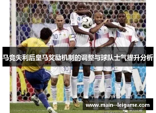 马竞失利后皇马奖励机制的调整与球队士气提升分析 马竞失利后皇马奖励机制的调整与球队士气提升分析