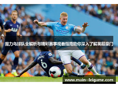 魔力鸟球队全解析与精彩赛事观看指南助你深入了解英超豪门 魔力鸟球队全解析与精彩赛事观看指南助你深入了解英超豪门