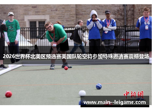 2026世界杯北美区预选赛美国队轮空将参加特殊邀请赛震撼登场 2026世界杯北美区预选赛美国队轮空将参加特殊邀请赛震撼登场