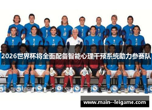 2026世界杯将全面配备智能心理干预系统助力参赛队 2026世界杯将全面配备智能心理干预系统助力参赛队