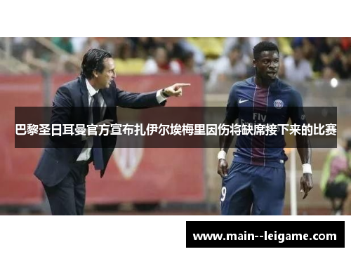 巴黎圣日耳曼官方宣布扎伊尔埃梅里因伤将缺席接下来的比赛 巴黎圣日耳曼官方宣布扎伊尔埃梅里因伤将缺席接下来的比赛