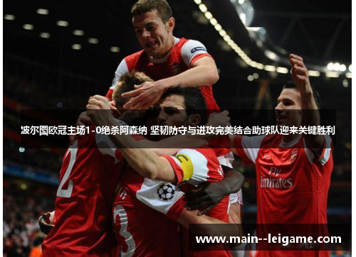 波尔图欧冠主场1-0绝杀阿森纳 坚韧防守与进攻完美结合助球队迎来关键胜利 波尔图欧冠主场1-0绝杀阿森纳 坚韧防守与进攻完美结合助球队迎来关键胜利