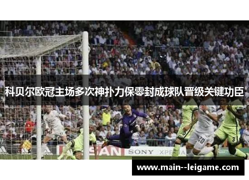 科贝尔欧冠主场多次神扑力保零封成球队晋级关键功臣
