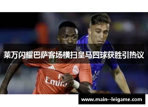 莱万闪耀巴萨客场横扫皇马四球获胜引热议 莱万闪耀巴萨客场横扫皇马四球获胜引热议