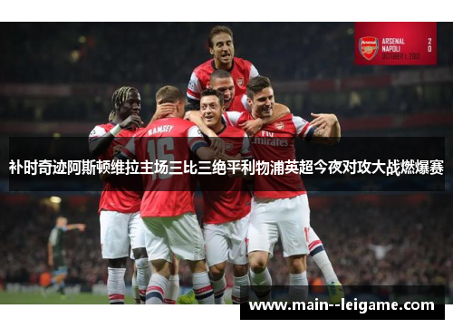 补时奇迹阿斯顿维拉主场三比三绝平利物浦英超今夜对攻大战燃爆赛 补时奇迹阿斯顿维拉主场三比三绝平利物浦英超今夜对攻大战燃爆赛