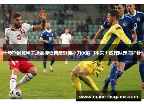 什琴斯尼意甲主场高接低挡屡献神扑力保城门不失再成球队定海神针 什琴斯尼意甲主场高接低挡屡献神扑力保城门不失再成球队定海神针