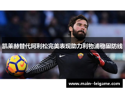 凯莱赫替代阿利松完美表现助力利物浦稳固防线