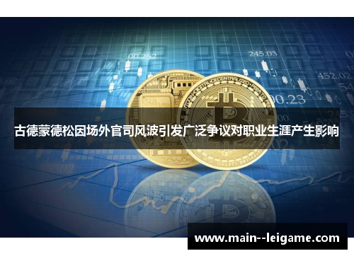 古德蒙德松因场外官司风波引发广泛争议对职业生涯产生影响 古德蒙德松因场外官司风波引发广泛争议对职业生涯产生影响