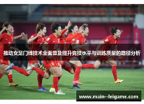 推动女足门线技术全面普及提升竞技水平与训练质量的路径分析