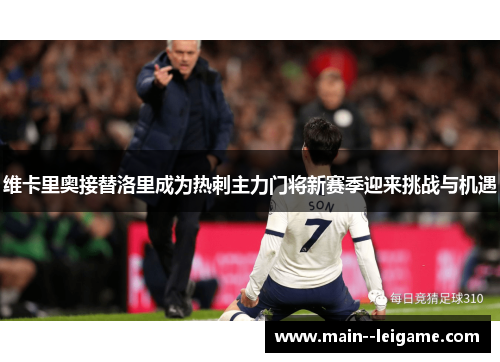 维卡里奥接替洛里成为热刺主力门将新赛季迎来挑战与机遇