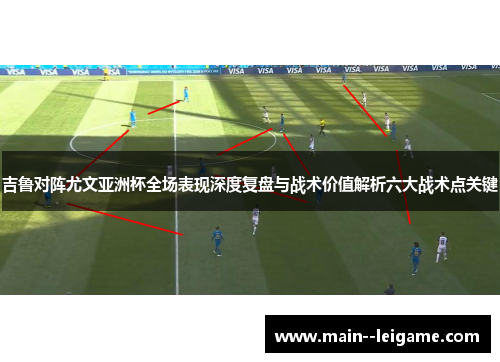 吉鲁对阵尤文亚洲杯全场表现深度复盘与战术价值解析六大战术点关键