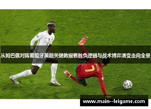 从姆巴佩对阵葡萄牙英超关键数据看胜负逻辑与战术博弈演变走向全景 从姆巴佩对阵葡萄牙英超关键数据看胜负逻辑与战术博弈演变走向全景