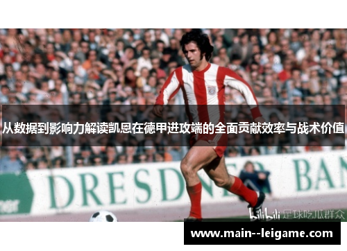 从数据到影响力解读凯恩在德甲进攻端的全面贡献效率与战术价值