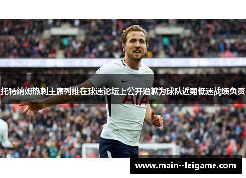 托特纳姆热刺主席列维在球迷论坛上公开道歉为球队近期低迷战绩负责 托特纳姆热刺主席列维在球迷论坛上公开道歉为球队近期低迷战绩负责