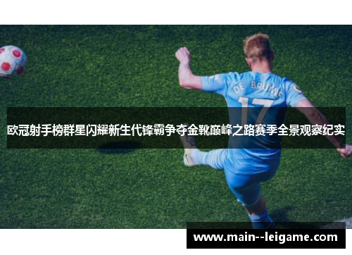 欧冠射手榜群星闪耀新生代锋霸争夺金靴巅峰之路赛季全景观察纪实