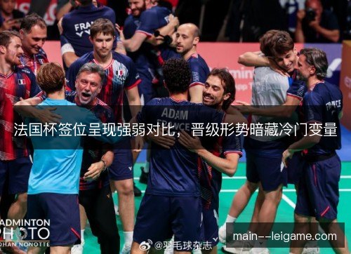法国杯签位呈现强弱对比，晋级形势暗藏冷门变量